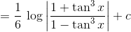 = \frac{1}{6}\, \log \left | \frac{1+\tan ^{3}x}{1-\tan ^{3}x} \right |+c
