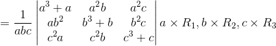 = \frac{1}{abc}\begin{vmatrix} a^3+a &a^2b &a^2c \\ab^2 &b^3+b &b^2c \\c^2a &c^2b & c^3+c \end{vmatrix}a\times R_{1},b\times R_{2}, c\times R_{3}