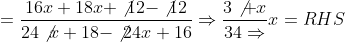 = \frac{16x+18x+\not{12}-\not{12}}{24\not{x}+18-\not{24}x+16}\Rightarrow \frac{3\not{+}x}{34\Rightarrow }x= RHS