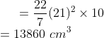 = \frac{22}{7}(21)^2 \times 10\\ =13860 \ cm^3