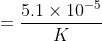 = \frac{5.1 \times 10^{-5}}{K}