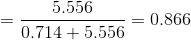 = \frac{5.556}{0.714+5.556} = 0.866