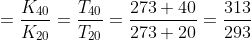 = \frac{K_{40}}{K_{20}}= \frac{T_{40}}{T_{20}}= \frac{273 +40}{273 +20}= \frac{313}{293}