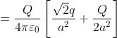 = \frac{Q}{4\pi \varepsilon _{0}}\left [ \frac{\sqrt{2}q}{a^{2}}+\frac{Q}{2a^{2}} \right ]