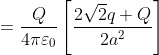= \frac{Q}{4\pi \varepsilon _{0}}\left [ \frac{2\sqrt{2}q+Q}{2a^{2}} \right ]