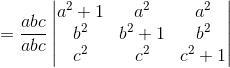= \frac{abc}{abc}\begin{vmatrix} a^2+1 &a^2 &a^2 \\b^2 &b^2+1 &b^2 \\c^2 &c^2 & c^2+1 \end{vmatrix}