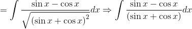 = \int \frac{\sin x-\cos x}{\sqrt{\left ( \sin x+\cos x \right )^{2}}}dx\Rightarrow \int \frac{\sin x-\cos x}{\left ( \sin x+\cos x \right )}dx