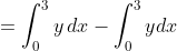= \int_{0}^{3}y\, dx-\int_{0}^{3}ydx