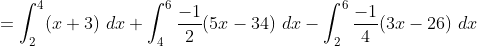 = \int_2^4(x + 3)\ dx + \int_4^6\frac{-1}{2}(5x - 34)\ dx - \int^6_2\frac{-1}{4}(3x - 26)\ dx