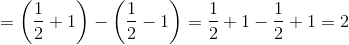 = \left ( \frac{1}{2}+1\right ) - \left (\frac{1}{2}-1 \right ) = \frac{1}{2}+1-\frac{1}{2}+1 = 2