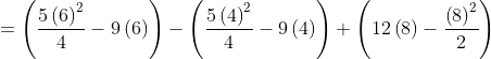 = \left ( \frac{5\left ( 6 \right )^{2}}{4}-9\left ( 6 \right ) \right )-\left ( \frac{5\left ( 4 \right )^{2}}{4}-9\left ( 4 \right ) \right )+\left ( 12\left ( 8 \right )-\frac{\left ( 8 \right )^{2}}{2} \right )