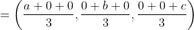 = \left ( \frac{a+0+0}{3},\frac{0+b+0}{3} ,\frac{0+0+c}{3}\right )