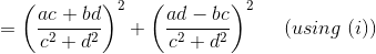 = \left ( \frac{ac+bd}{c^2+d^2} \right )^2+\left ( \frac{ad-bc}{c^2+d^2} \right )^2 \ \ \ \ (using \ (i))