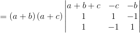 = \left ( a+b \right )\left ( a+c \right )\begin{vmatrix} a+b+c & -c &-b \\ 1 &1 &-1 \\ 1&-1 &1 \end{vmatrix}