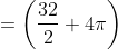 = \left (\frac{32}{2} + 4\pi \right )