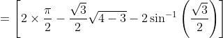 = \left [ 2\times\frac{\pi}{2}-\frac{\sqrt3}{2}\sqrt{4-3}-2\sin^{-1}\left ( \frac{\sqrt3}{2} \right ) \right ]