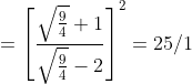 = \left [\frac{ \sqrt{\frac{9}{4}}+ 1 }{ \sqrt{\frac{9}{4}}- 2 }\right ]^{2} = 25/1