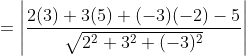 = \left |\frac{2(3) + 3(5) + (-3)(-2) - 5}{\sqrt{2^2 + 3^2 + (-3)^2}}\right|