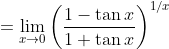 = \lim_{x\rightarrow 0} \left ( \frac{1- \tan x}{1+ \tan x} \right )^{1/x}