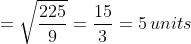 = \sqrt{\frac{225}{9}}= \frac{15}{3}= 5\, units