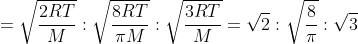 = \sqrt{\frac{2RT}{M}}: \sqrt{\frac{8RT}{\pi M}}: \sqrt{\frac{3RT}{M}}= \sqrt{2}:\sqrt{\frac{8}{\pi }}:\sqrt{3}