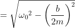 = \sqrt{\omega {_{0}}^{2}-\left ( \frac{b}{2m} \right )^{2}}