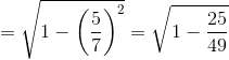 = \sqrt{1-\left ( \frac{5}{7} \right )^{2}}= \sqrt{1-\frac{25}{49}}