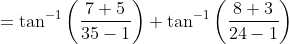 = \tan^{-1} \left ( \frac{7+5}{35-1} \right ) + \tan^{-1} \left ( \frac{8+3}{24-1} \right )