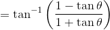= \tan^{-1}\left ( \frac{1-\tan \theta}{1+\tan \theta} \right )