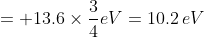 = +13.6\times \frac{3}{4}eV= 10.2\: eV