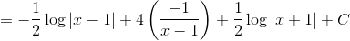 = -\frac{1}{2}\log|x-1| +4\left ( \frac{-1}{x-1} \right ) +\frac{1}{2}\log|x+1| +C