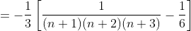= -\frac{1}{3}\left [ \frac{1}{(n+1) (n+2) (n+3)} -\frac{1}{6}\right ]