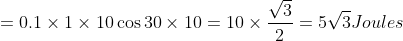= 0.1 \times 1 \times 10 \cos 30 \times 10 = 10 \times \frac{\sqrt{3}}{2} = 5 \sqrt{3} Joules