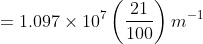 = 1.097\times10^7\left (\frac{21}{100} \right )m^{-1}