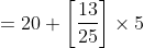 = 20+\left [ \frac{13}{25} \right ]\times 5