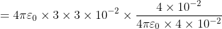 = 4\pi \varepsilon _{0}\times 3\times 3\times 10^{-2}\times \frac{4\times 10^{-2}}{4\pi \varepsilon _{0}\times 4\times 10^{-2}}