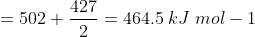 = 502+\frac{427}{2} = 464.5\; kJ\; mol-1