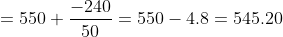 = 550 + \frac{-240}{50} = 550-4.8 = 545.20