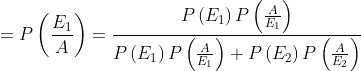 = P\left (\frac{ E_{1}}{A} \right )= \frac{P\left ( E_{1} \right )P\left ( \frac{A}{ E_{1}} \right )}{P\left ( E_{1} \right )P\left ( \frac{A}{ E_{1}} \right )+P\left ( E_{2} \right )P\left ( \frac{A}{ E_{2}} \right )}