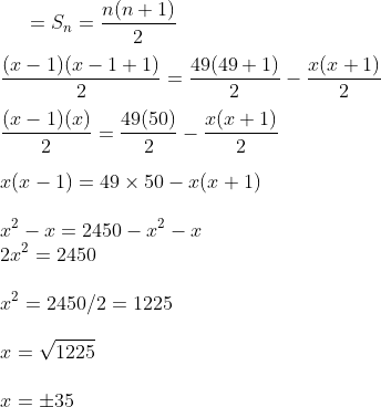 = S_n = \frac{n (n+1)}{2}\\\\ \frac{(x-1)(x-1+1)}{2}= \frac{49(49+1)}{2} - \frac{x (x+1)}{2}\\\\ \frac{(x-1)(x)}{2}= \frac{49(50)}{2} - \frac{x (x+1)}{2}\\\\ x (x-1) = 49 \times 50 - x ( x+1) \\\\ x^2 - x = 2450 - x^2 - x \\ 2 x^2 = 2450 \\\\ x ^2 = 2450/2 = 1225\\\\ x = \sqrt{1225}\\\\ x = \pm 35