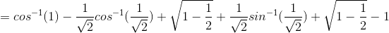 = cos^{-1}(1)-\frac{1}{\sqrt{2}} cos^{-1}(\frac{1}{\sqrt{2}})+\sqrt{1-\frac{1}{2}}+\frac{1}{\sqrt{2}} sin^{-1}(\frac{1}{\sqrt{2}})+\sqrt{1-\frac{1}{2}}-1