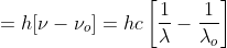 = h[\nu-\nu_{o}] = hc\left [\frac{1}{\lambda} -\frac{1}{\lambda_{o}} \right ]