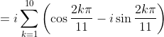 = i \sum_{k=1}^{10}\left ( \cos\frac{2k\pi}{11}-i\sin \frac{2k \pi}{11} \right )
