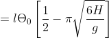 = l\Theta _{0}\left [ \frac{1}{2} - \pi\sqrt{ \frac{6H}{g}} \right ]