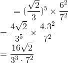 =(\frac{\sqrt{2}}{3})^5 \times \frac{6^2}{7^2} \\ =\frac{4\sqrt{2}}{3^5} \times \frac{4.3^2}{7^2} \\ = \frac{16\sqrt{2}}{3^3 \cdot 7^2}