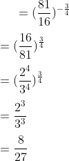 =(\frac{81}{16})^{-\frac{3}{4}} \\\\ =(\frac{16}{81})^{\frac{3}{4}} \\\\ =(\frac{2^4}{3^4})^{\frac{3}{4}} \\\\ =\frac{2^3}{3^3} \\\\ =\frac{8}{27} \\\\