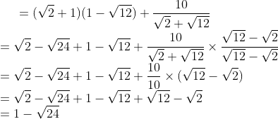 =(\sqrt{2}+1)(1-\sqrt{12}) +\frac{10}{\sqrt{2}+ \sqrt{12}} \\ =\sqrt{2} - \sqrt{24 }+1-\sqrt{12}+\frac{10}{\sqrt{2}+ \sqrt{12}} \times \frac{\sqrt{12}- \sqrt{2}}{\sqrt{12} -\sqrt{2}} \\ =\sqrt{2} - \sqrt{24 }+1-\sqrt{12}+\frac{10}{10} \times (\sqrt{12}- \sqrt{2}) \\ =\sqrt{2} - \sqrt{24 }+1-\sqrt{12}+\sqrt{12}- \sqrt{2} \\ = 1- \sqrt{24}