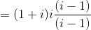 =(1+i) i\frac{(i-1)}{(i-1)}