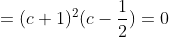 =(c+1)^2(c-\frac{1}{2})=0