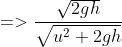 => \frac{\sqrt{2gh}}{\sqrt{u^{2}+2gh}}
